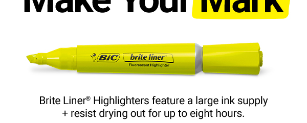 Go Ahead + Make Your Mark. Save 15% on BIC® Brite Liner® Highlighters –they offer a large ink supply + resist drying out for up to eight hours.  