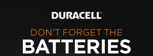Don’t Forget the Batteries. Stock up + save on Duracell®, the # 1 trusted brand - for power you can depend on! 